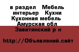  в раздел : Мебель, интерьер » Кухни. Кухонная мебель . Амурская обл.,Завитинский р-н